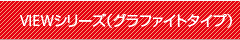 VIEWシリーズ(グラファイトタイプ)